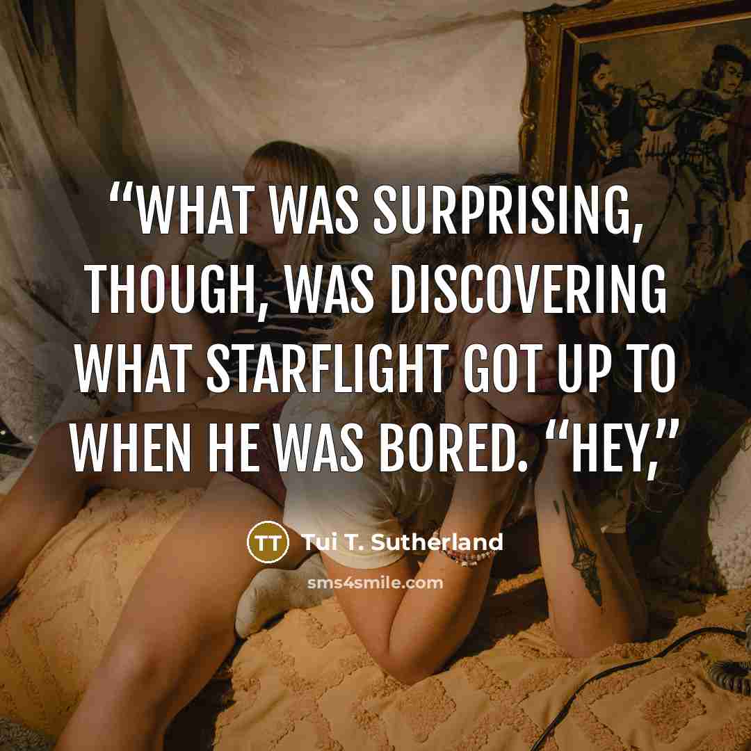 “What was surprising, though, was discovering what Starflight got up to when he was bored. “Hey,” quote by Tui T. Sutherland
