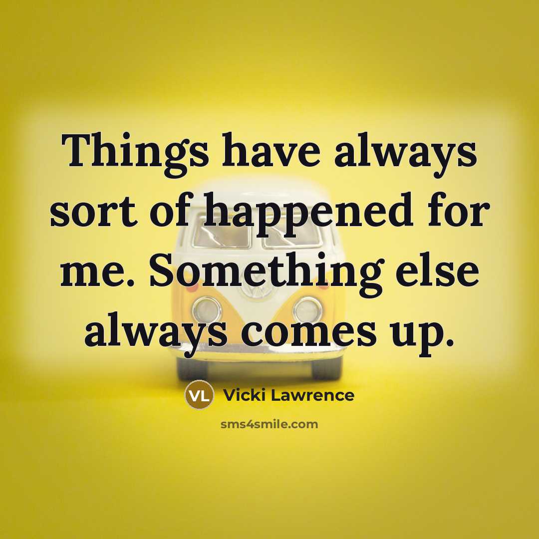 “Things have always sort of happened for me. Something else always comes up.” quote by Vicki Lawrence