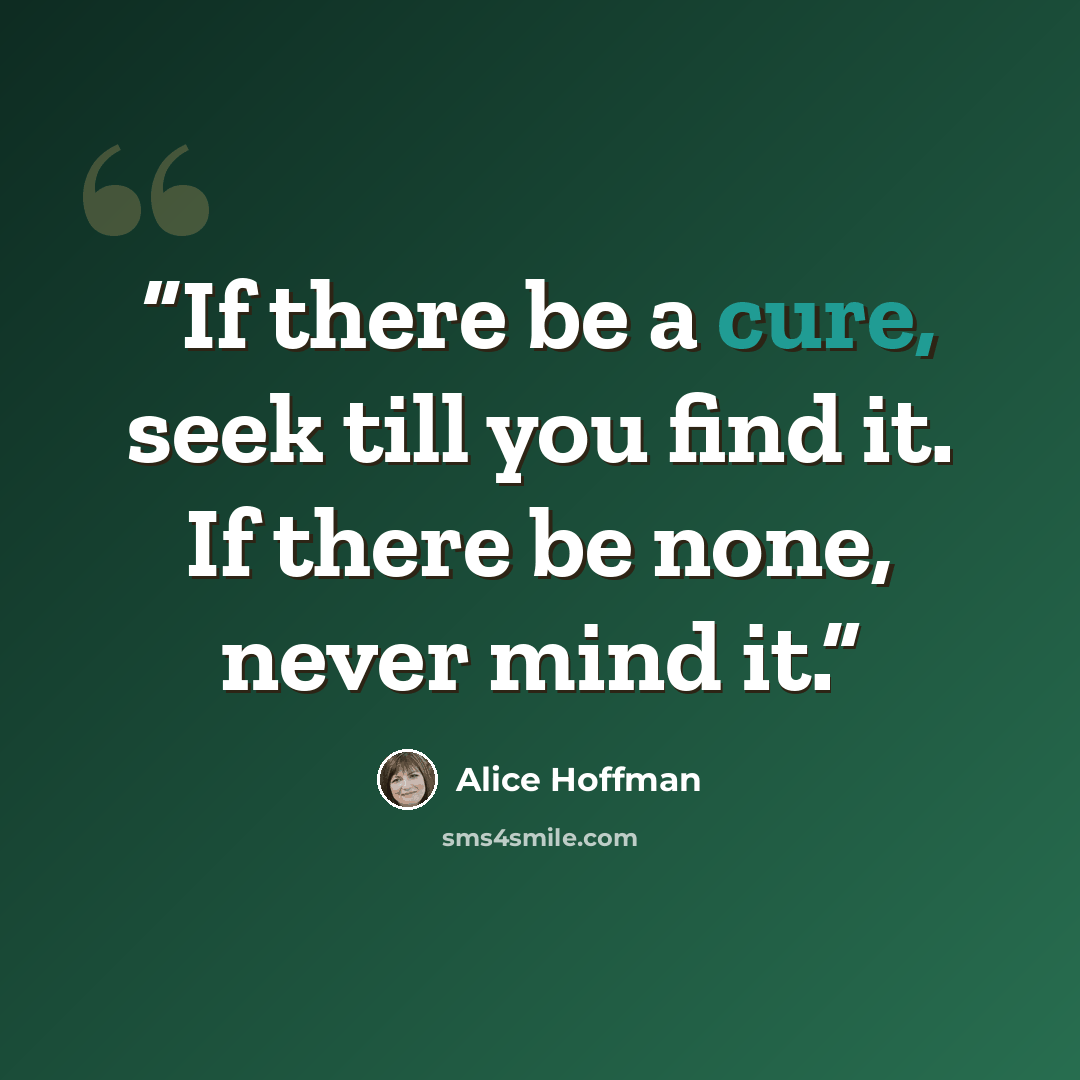 “If there be a cure, seek till you find it. If there be none, never mind it.” quote by Alice Hoffman