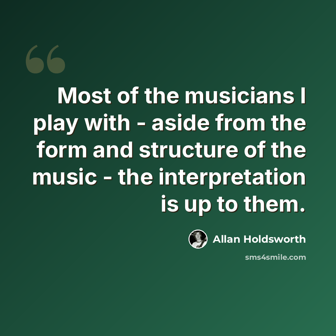 “Most of the musicians I play with - aside from the form and structure of the music - the interpretation is up to them.” quote by Allan Holdsworth