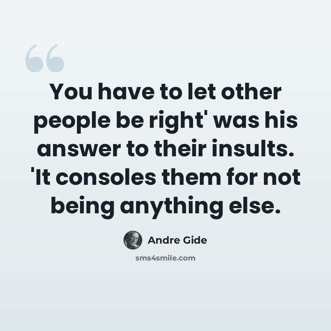 “You have to let other people be right' was his answer to their insults. 'It consoles them for not being anything else.” quote by Andre Gide
