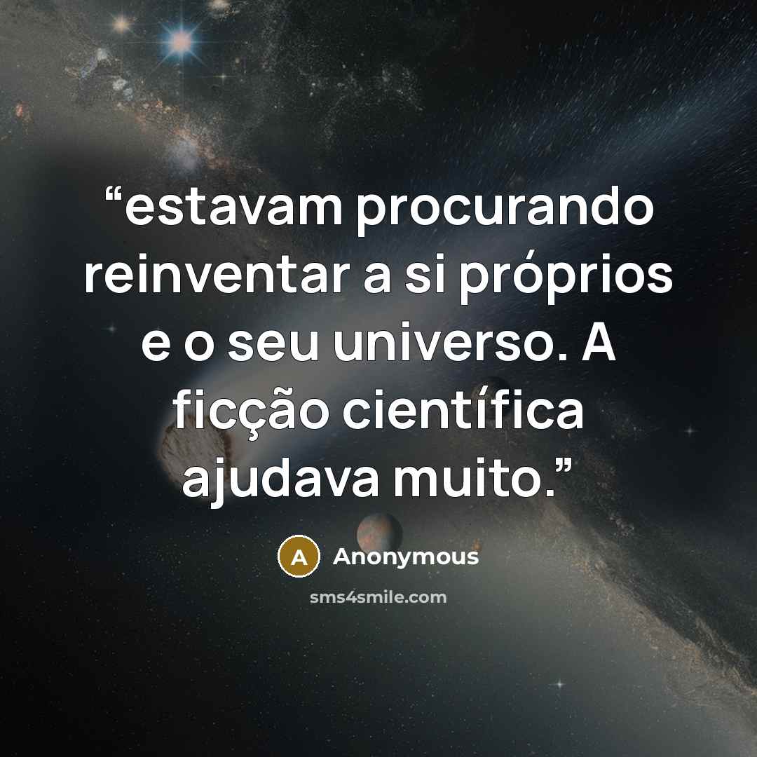 “estavam procurando reinventar a si próprios e o seu universo. A ficção científica ajudava muito.” quote by Anonymous