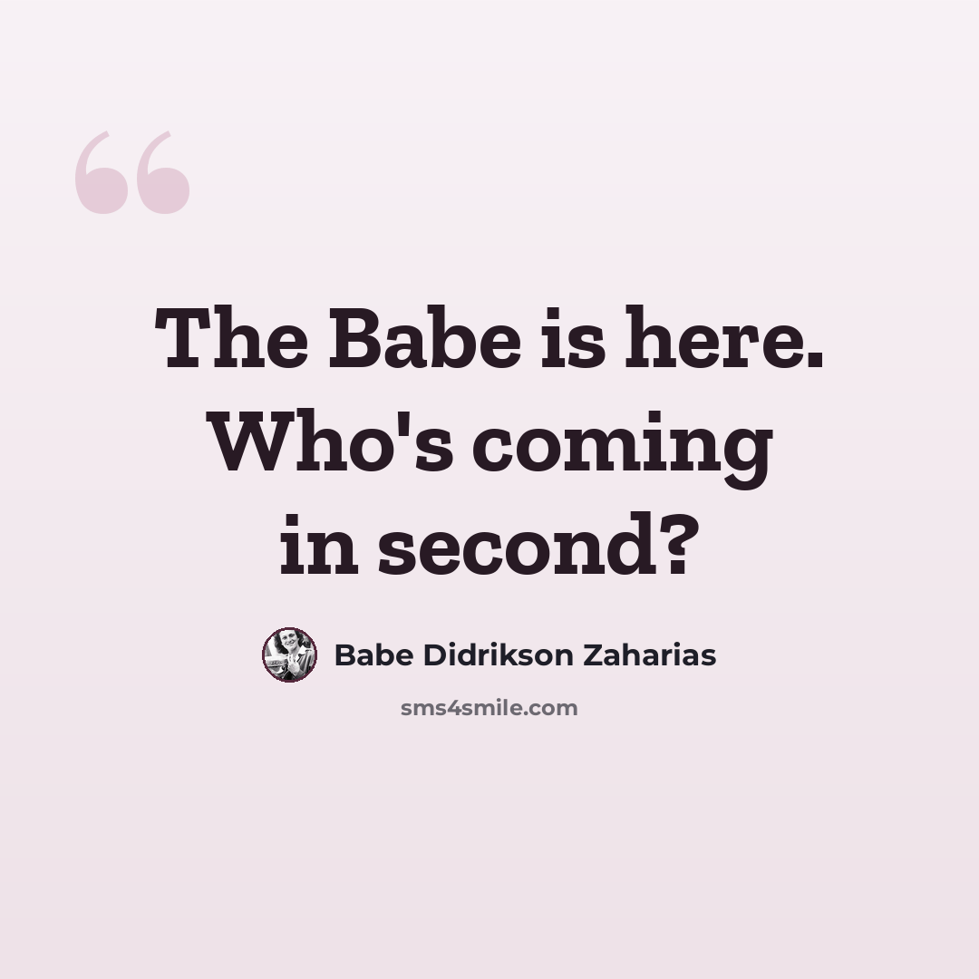 “The Babe is here. Who's coming in second?” quote by Babe Didrikson Zaharias