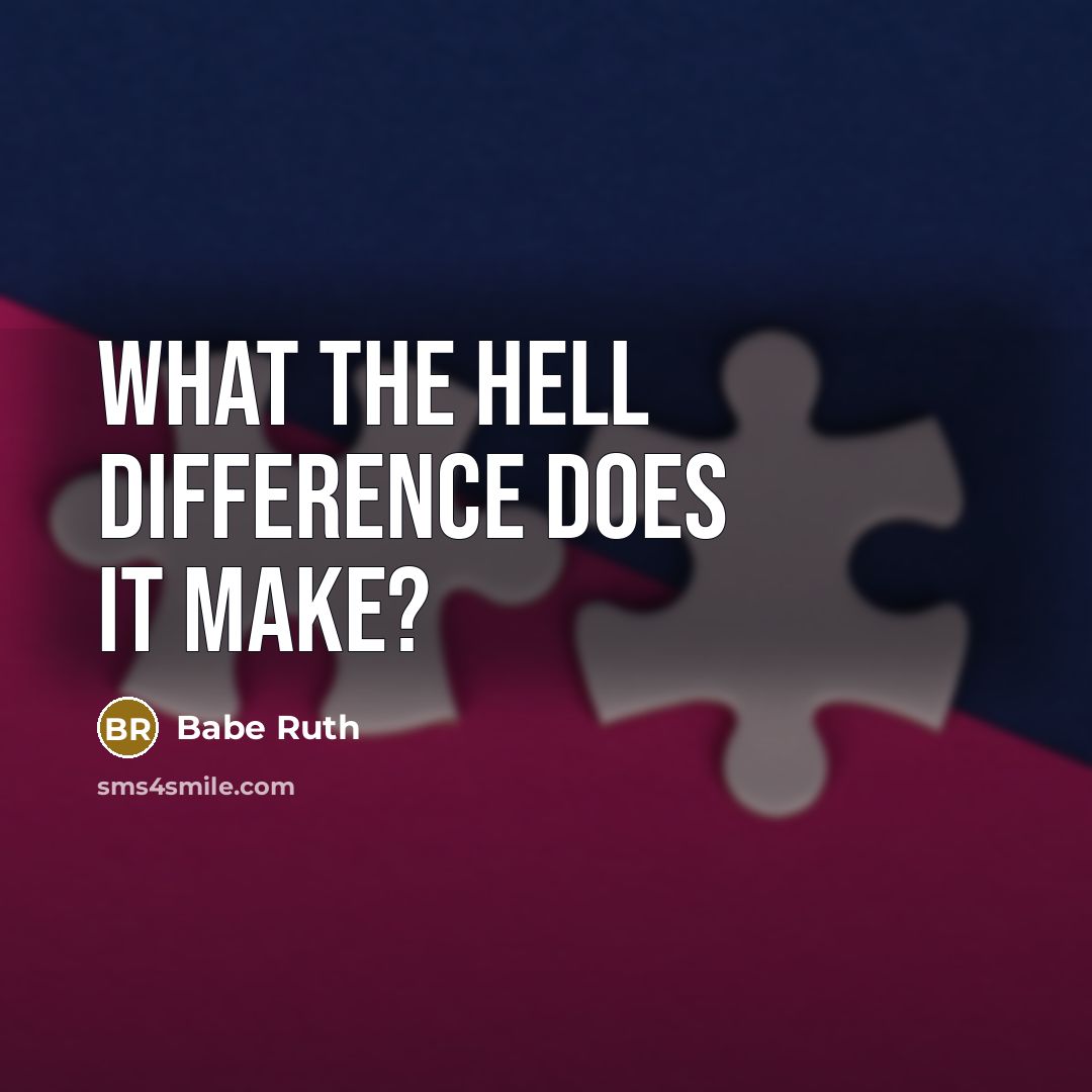 “What the hell difference does it make?” quote by Babe Ruth