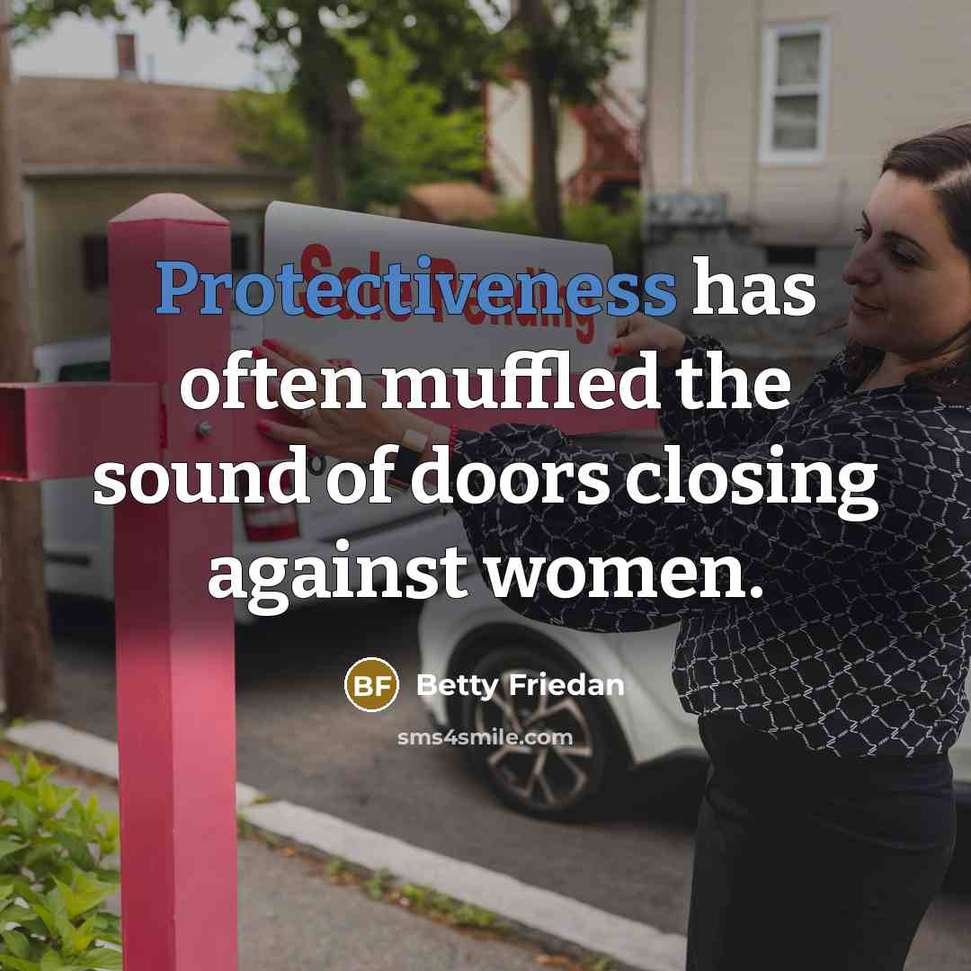 “Protectiveness has often muffled the sound of doors closing against women.” quote by Betty Friedan