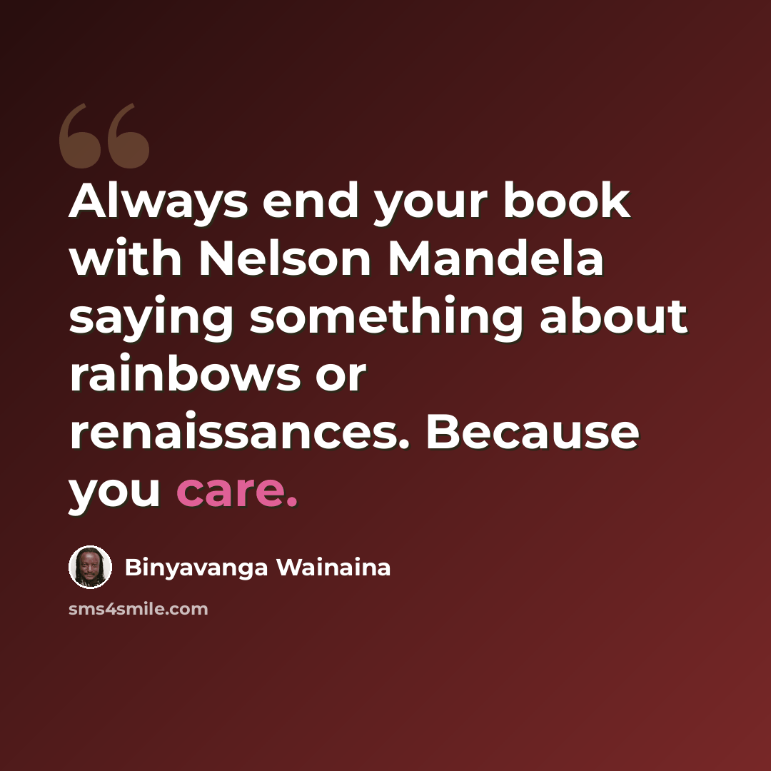 “Always end your book with Nelson Mandela saying something about rainbows or renaissances. Because you care.” quote by Binyavanga Wainaina