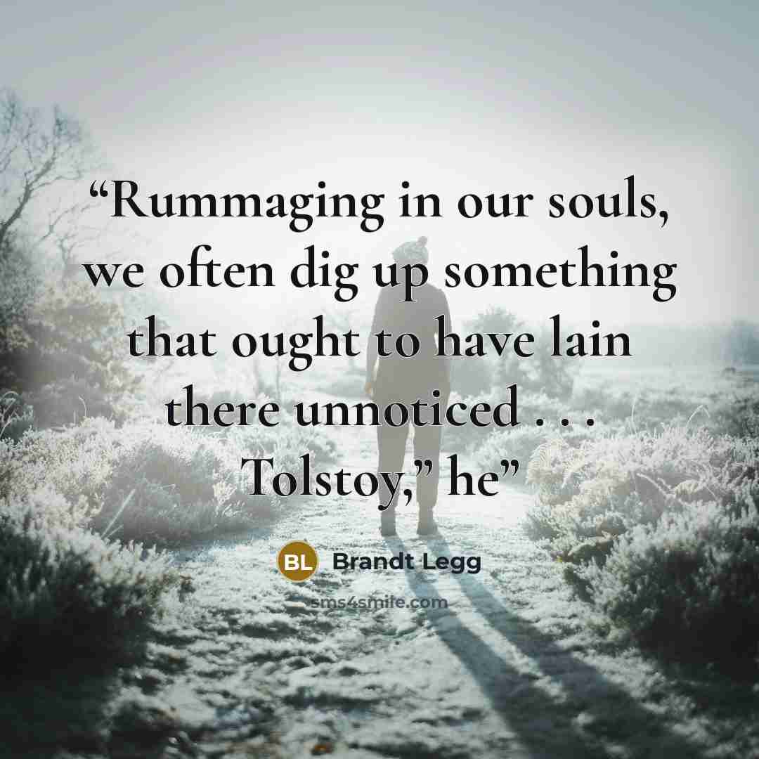 “Rummaging in our souls, we often dig up something that ought to have lain there unnoticed . . . Tolstoy,” he” quote by Brandt Legg