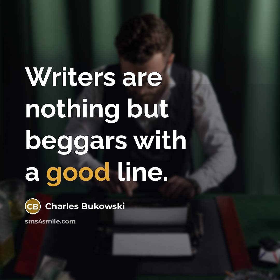 “Writers are nothing but beggars with a good line.” quote by Charles Bukowski