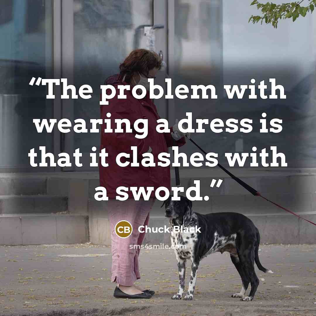 “The problem with wearing a dress is that it clashes with a sword.” quote by Chuck Black