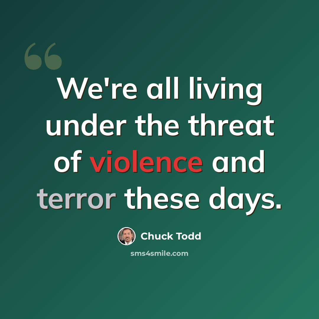 “We're all living under the threat of violence and terror these days.” quote by Chuck Todd