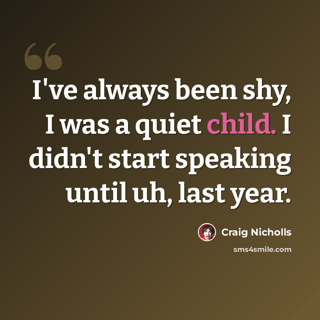 “I've always been shy, I was a quiet child. I didn't start speaking until uh, last year.” quote by Craig Nicholls