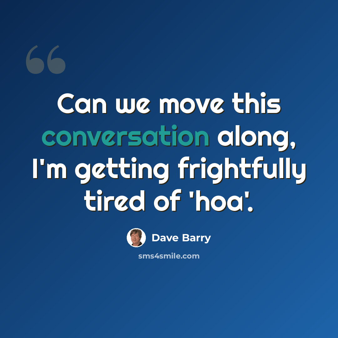 “Can we move this conversation along, I'm getting frightfully tired of 'hoa'.” quote by Dave Barry