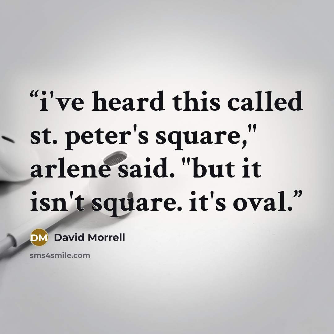 “i've heard this called st. peter's square," arlene said. "but it isn't square. it's oval.” quote by david morrell