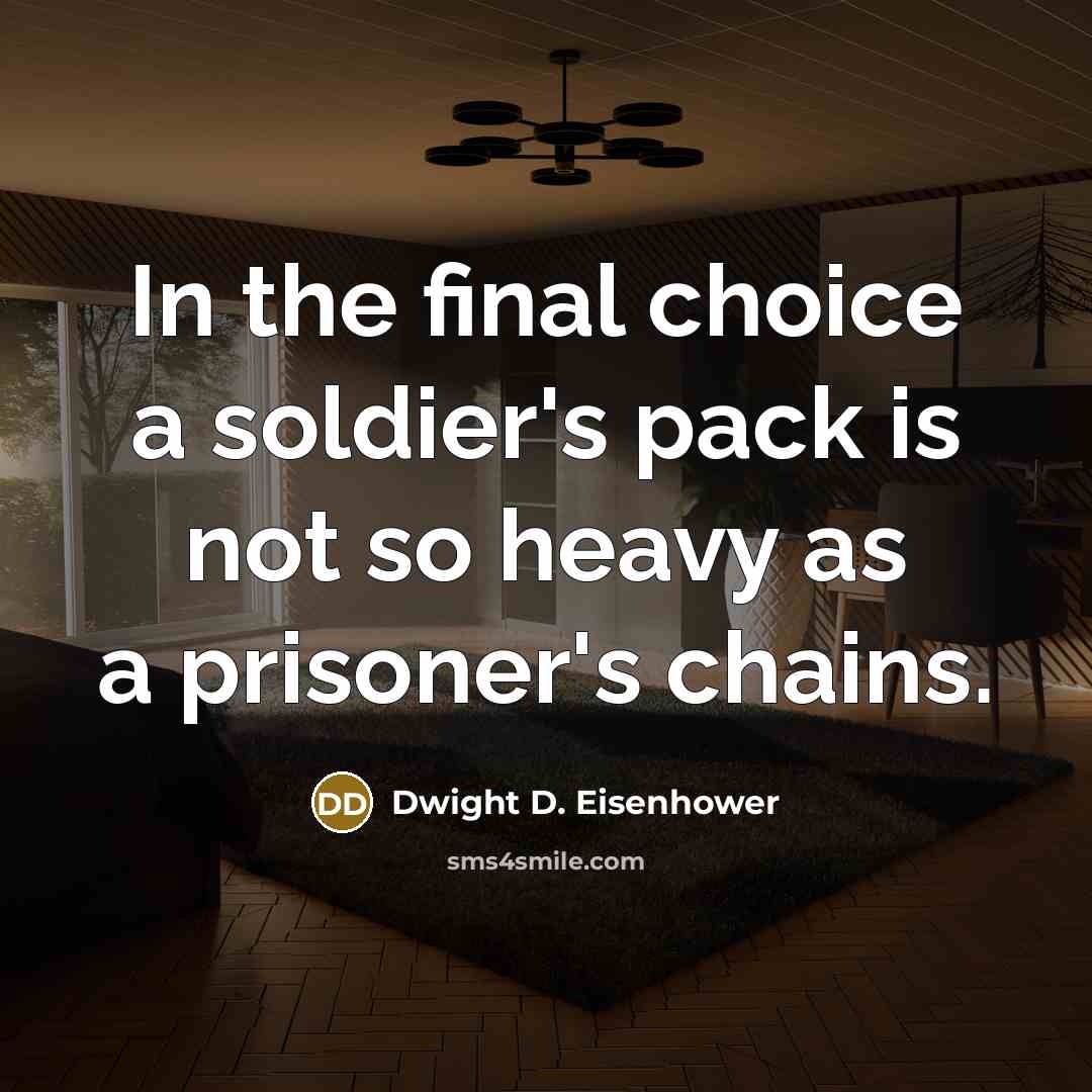 “In the final choice a soldier's pack is not so heavy as a prisoner's chains.” quote by Dwight D. Eisenhower