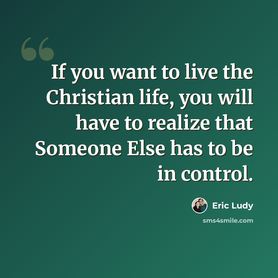 “If you want to live the Christian life, you will have to realize that Someone Else has to be in control.” quote by Eric Ludy