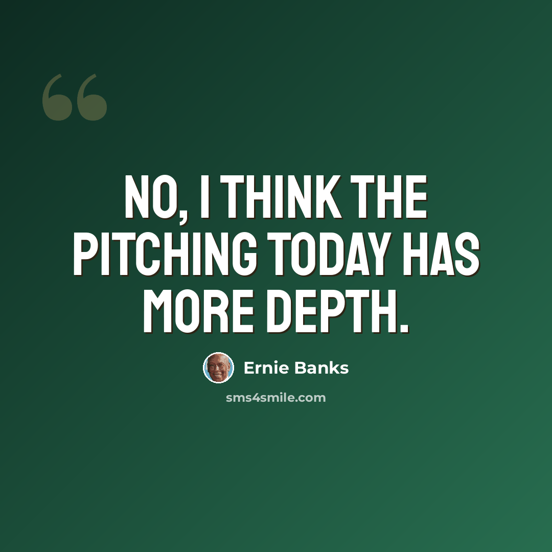 “No, I think the pitching today has more depth.” quote by Ernie Banks