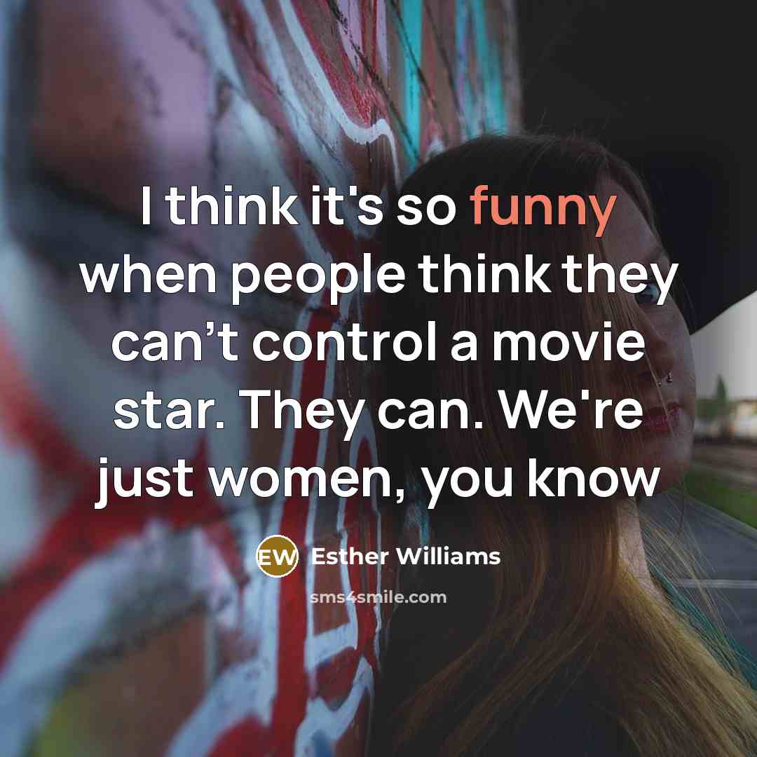 “I think it's so funny when people think they can't control a movie star. They can. We're just women, you know” quote by Esther Williams