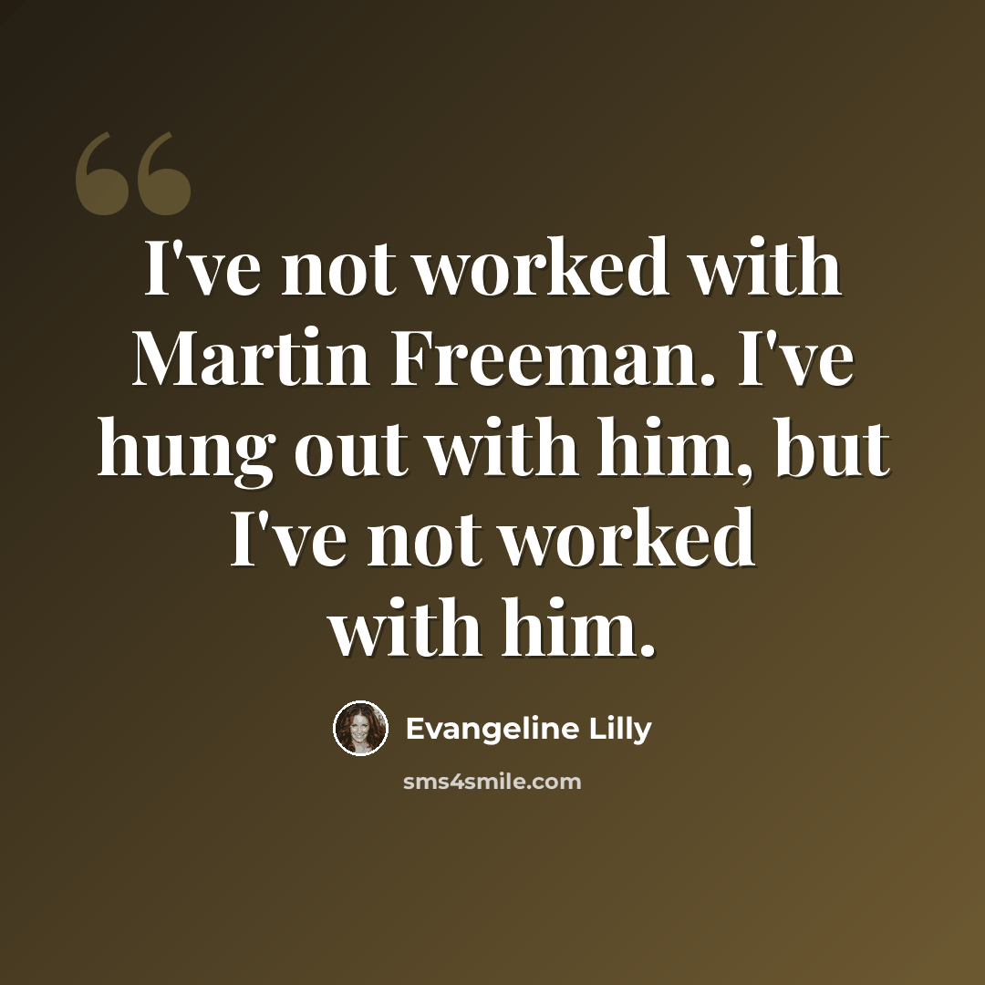 “I've not worked with Martin Freeman. I've hung out with him, but I've not worked with him.” quote by Evangeline Lilly