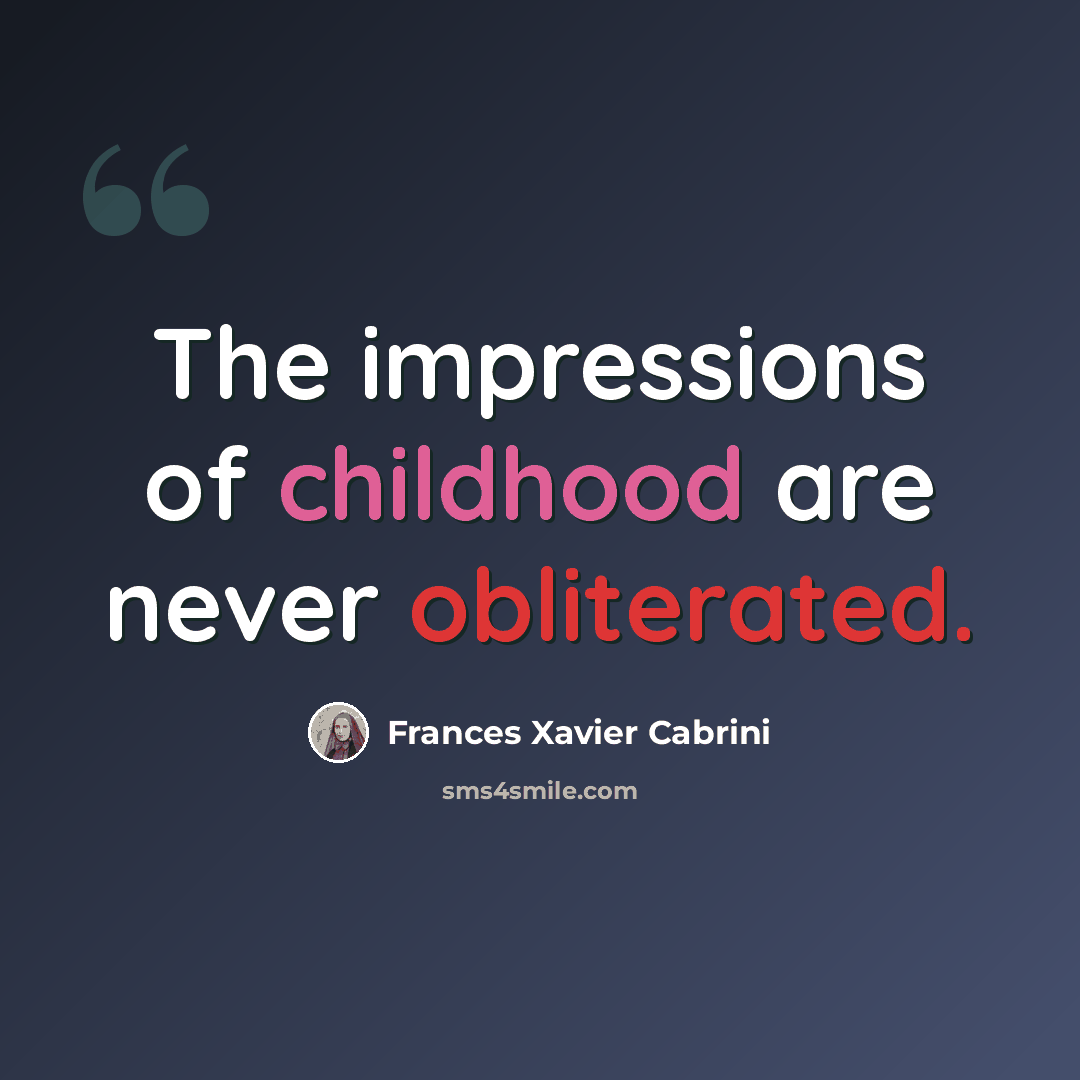 “The impressions of childhood are never obliterated.” quote by Frances Xavier Cabrini