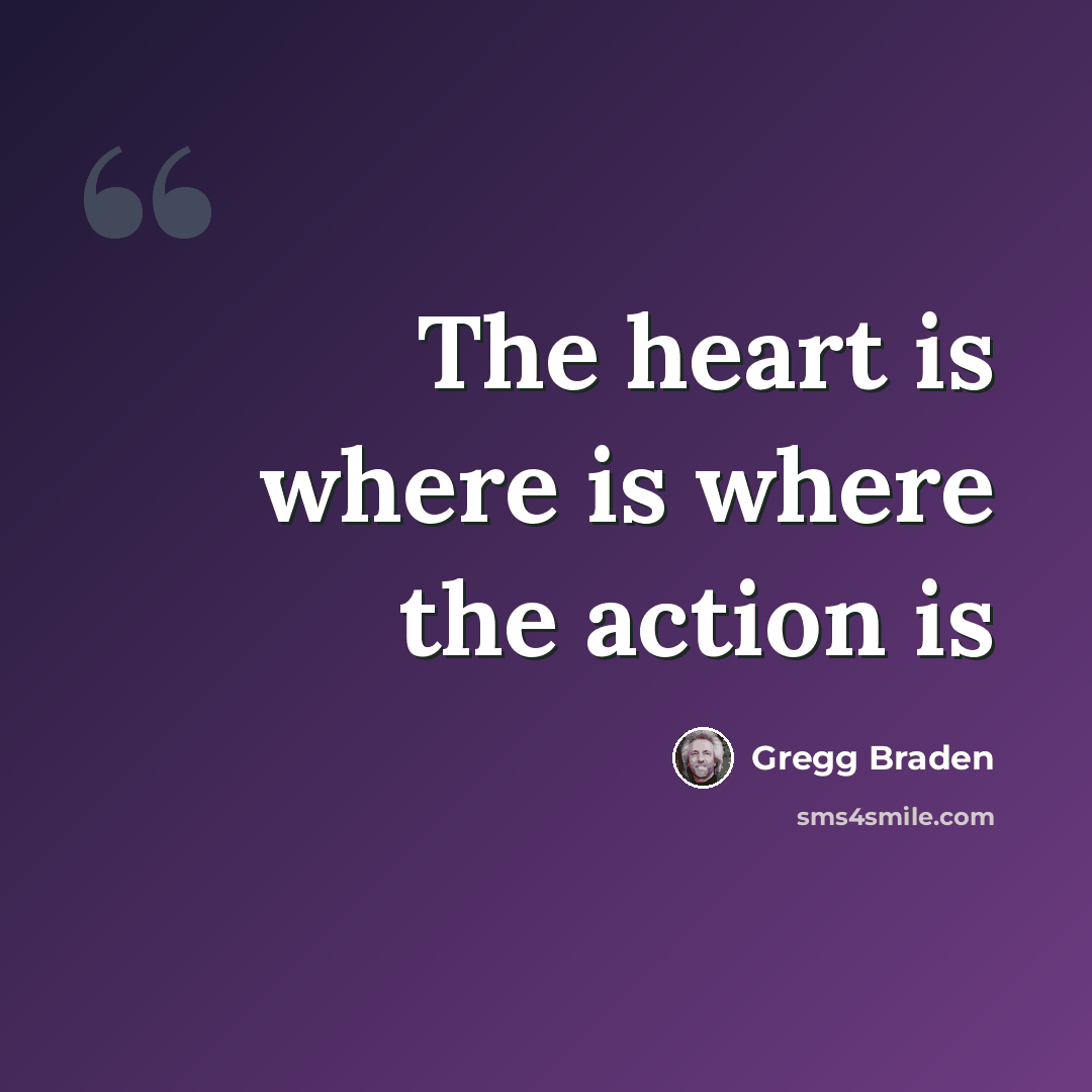 “The heart is where is where the action is” quote by Gregg Braden