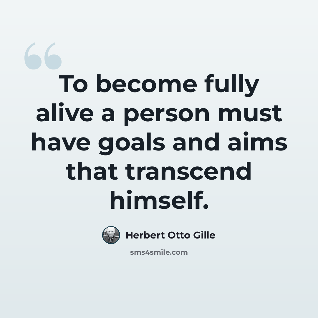 “To become fully alive a person must have goals and aims that transcend himself.” quote by Herbert Otto Gille