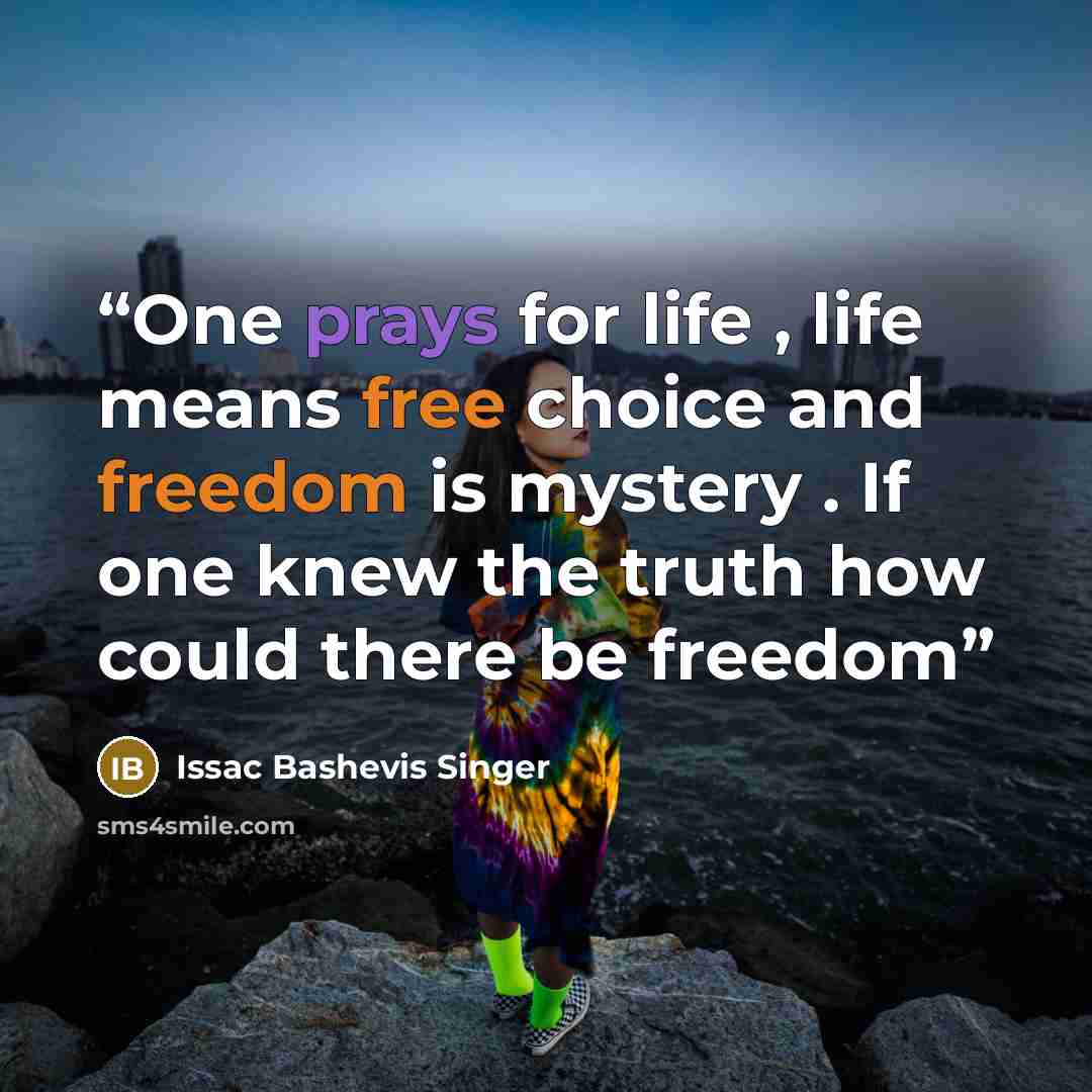 “One prays for life , life means free choice and freedom is mystery . If one knew the truth how could there be freedom” quote by Issac Bashevis Singer