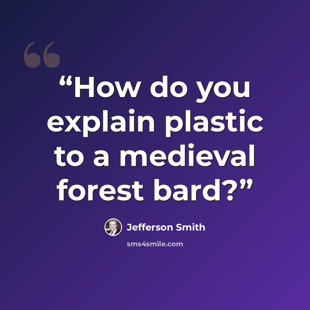 “How do you explain plastic to a medieval forest bard?” quote by Jefferson Smith