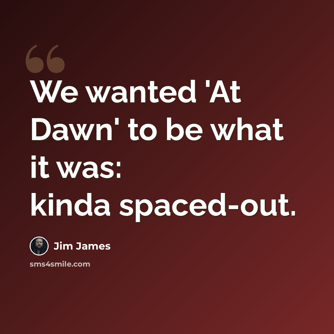 “We wanted 'At Dawn' to be what it was: kinda spaced-out.” quote by Jim James