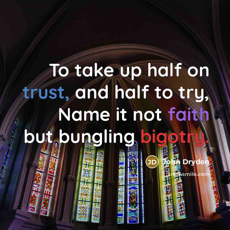 “To take up half on trust, and half to try, Name it not faith but bungling bigotry.” quote by John Dryden