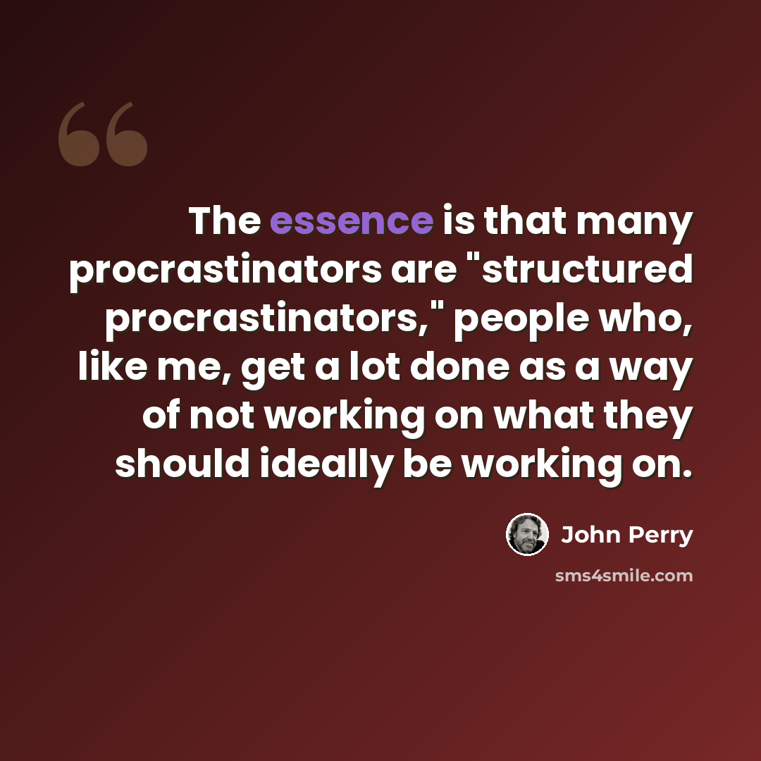 “The essence is that many procrastinators are "structured procrastinators," people who, like me, get a lot done as a way of not working on what they should ideally be working on.” quote by John Perry