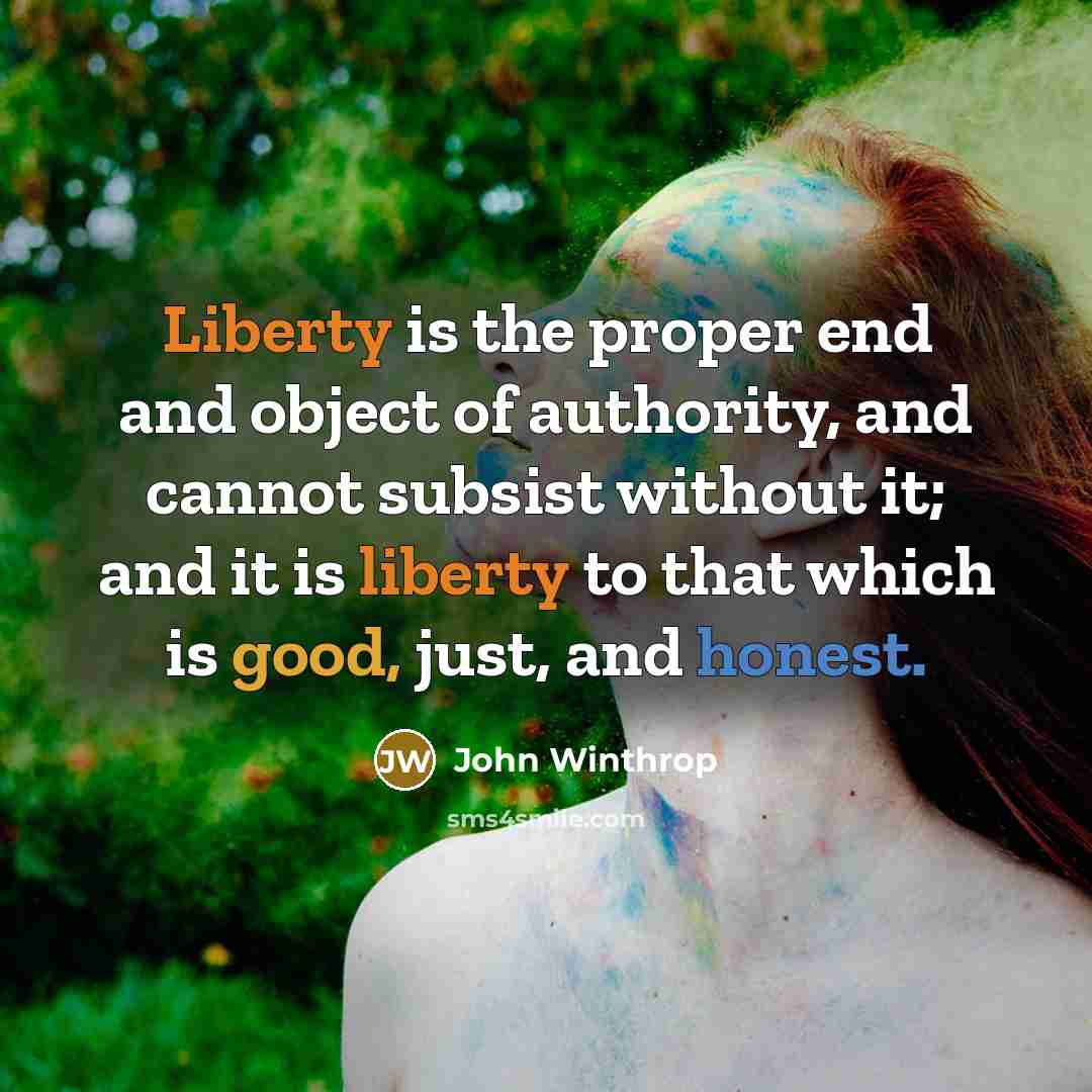“Liberty is the proper end and object of authority, and cannot subsist without it; and it is liberty to that which is good, just, and honest.” quote by John Winthrop