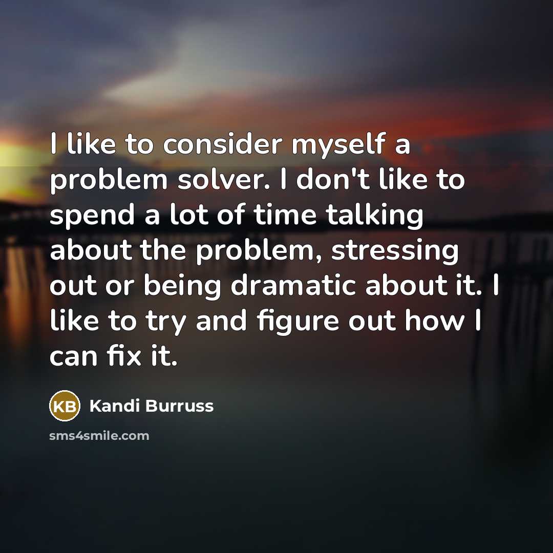 “I like to consider myself a problem solver. I don't like to spend a lot of time talking about the problem, stressing out or being dramatic about it. I like to try and figure out how I can fix it.” quote by Kandi Burruss