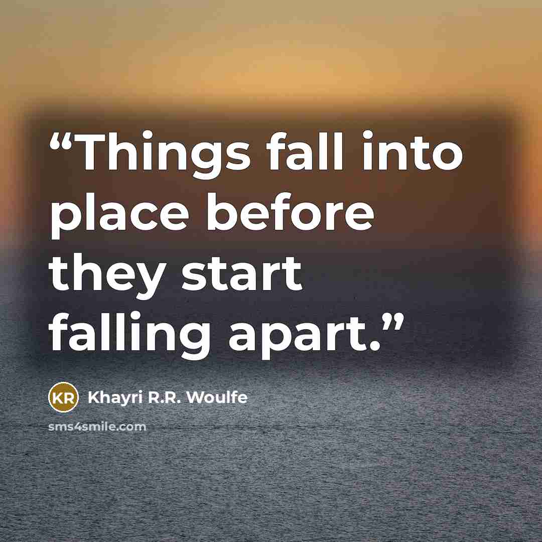 “Things fall into place before they start falling apart.” quote by Khayri R.R. Woulfe