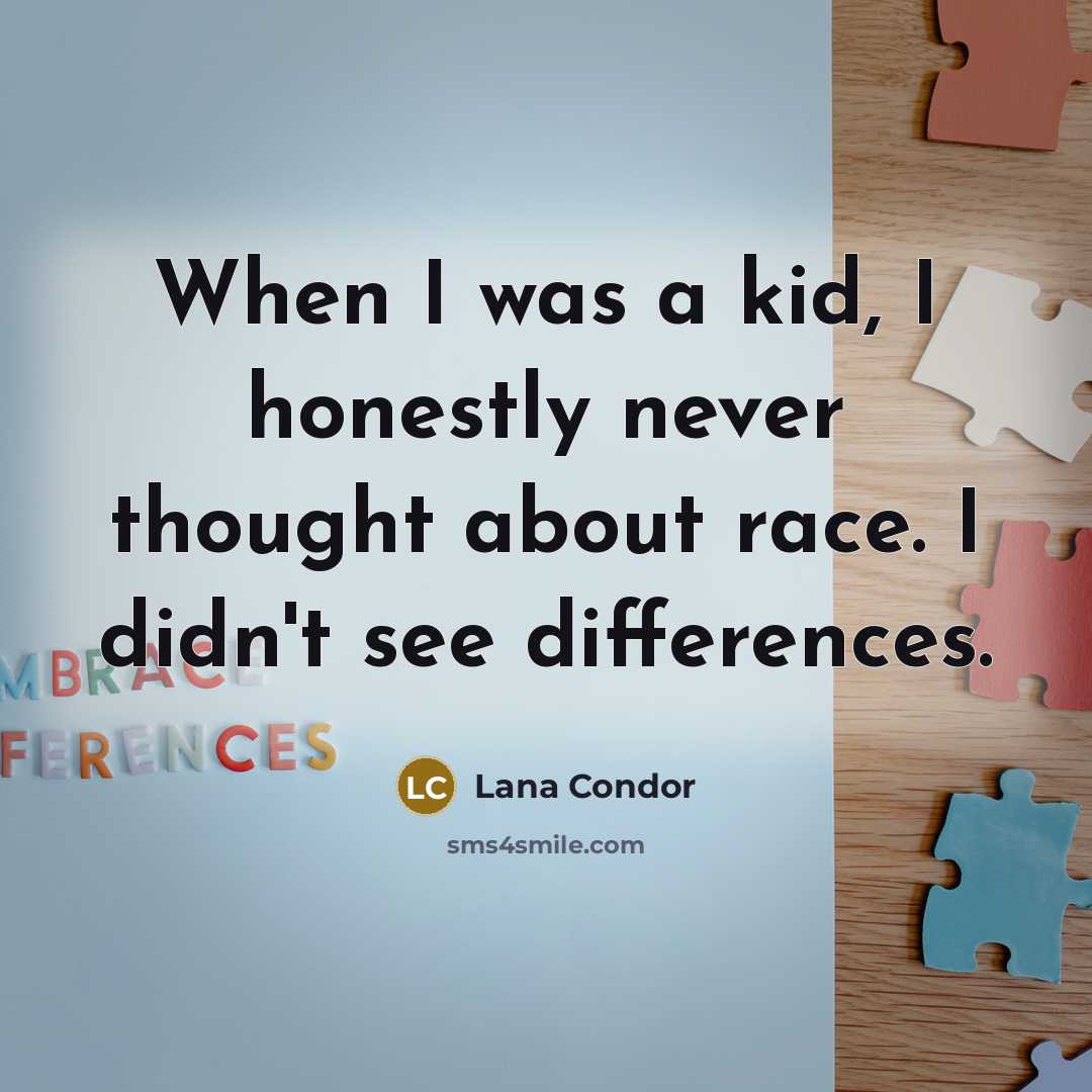 “When I was a kid, I honestly never thought about race. I didn't see differences.” quote by Lana Condor