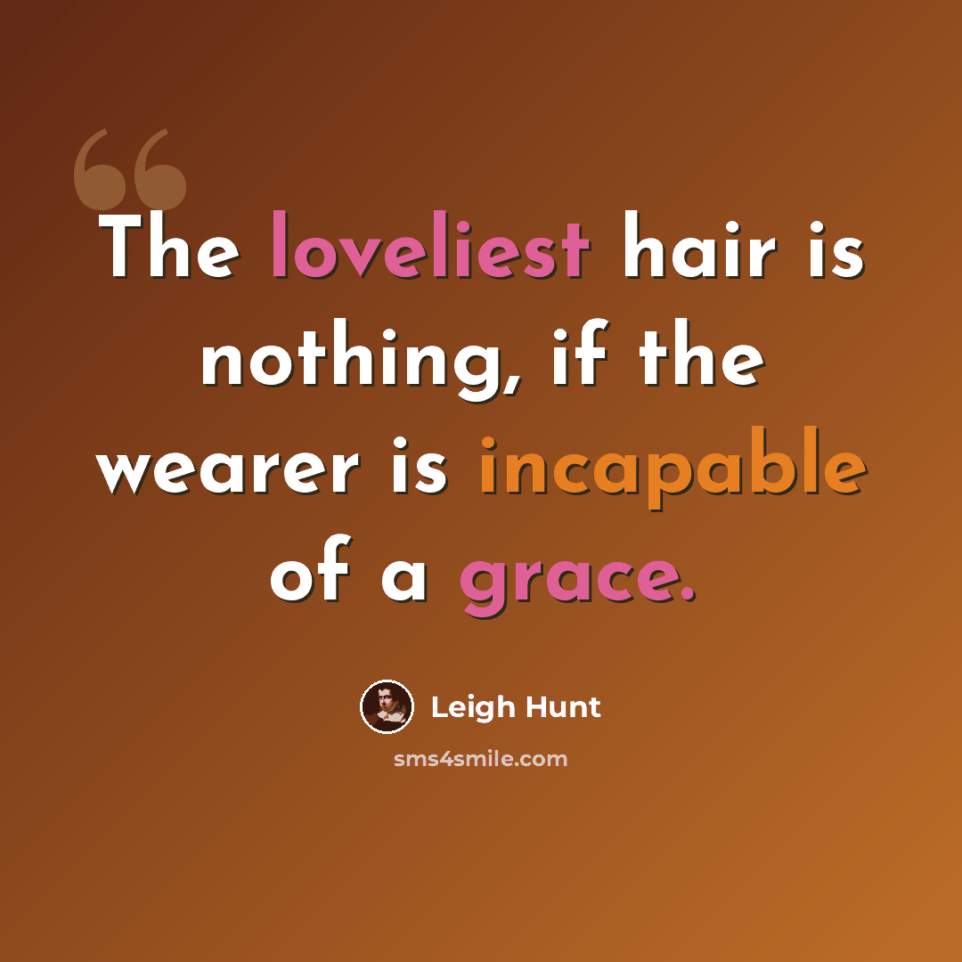 “The loveliest hair is nothing, if the wearer is incapable of a grace.” quote by Leigh Hunt