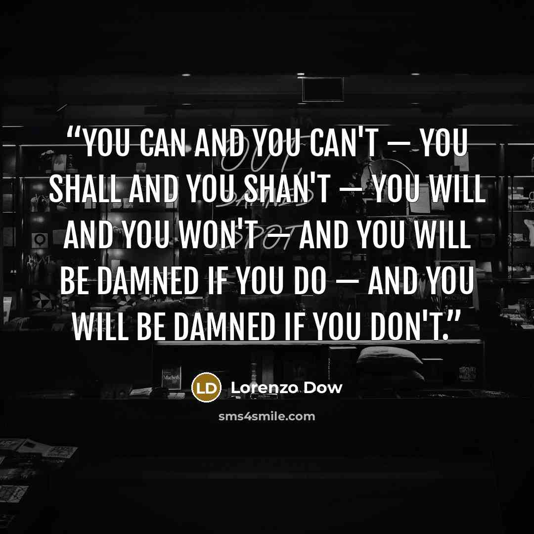 “You can and you can't — You shall and you shan't — You will and you won't — And you will be damned if you do — And you will be damned if you don't.” quote by Lorenzo Dow