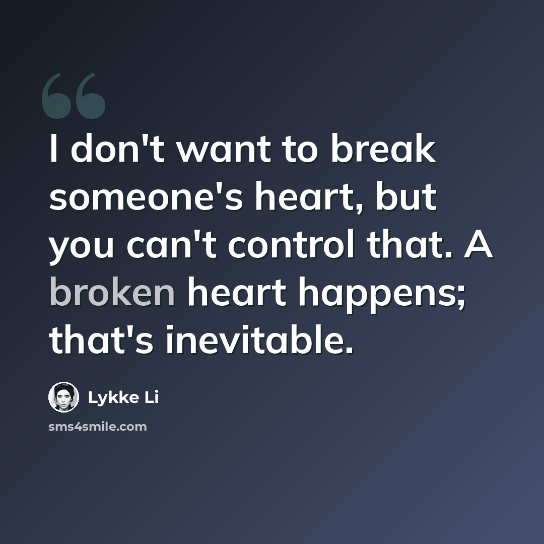“I don't want to break someone's heart, but you can't control that. A broken heart happens; that's inevitable.” quote by Lykke Li