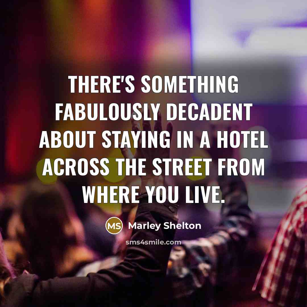 “There's something fabulously decadent about staying in a hotel across the street from where you live.” quote by Marley Shelton