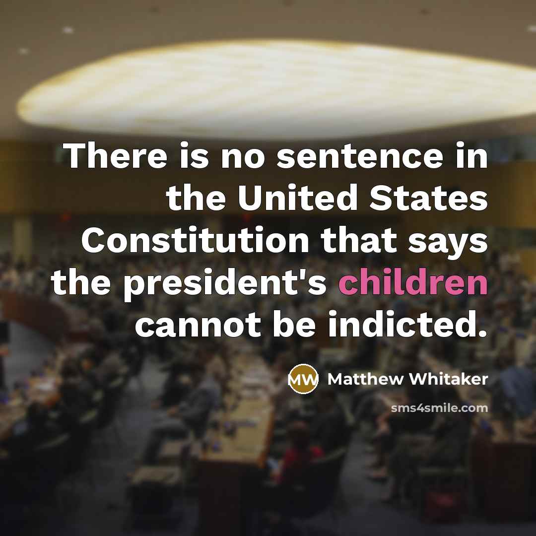 “There is no sentence in the United States Constitution that says the president's children cannot be indicted.” quote by Matthew Whitaker