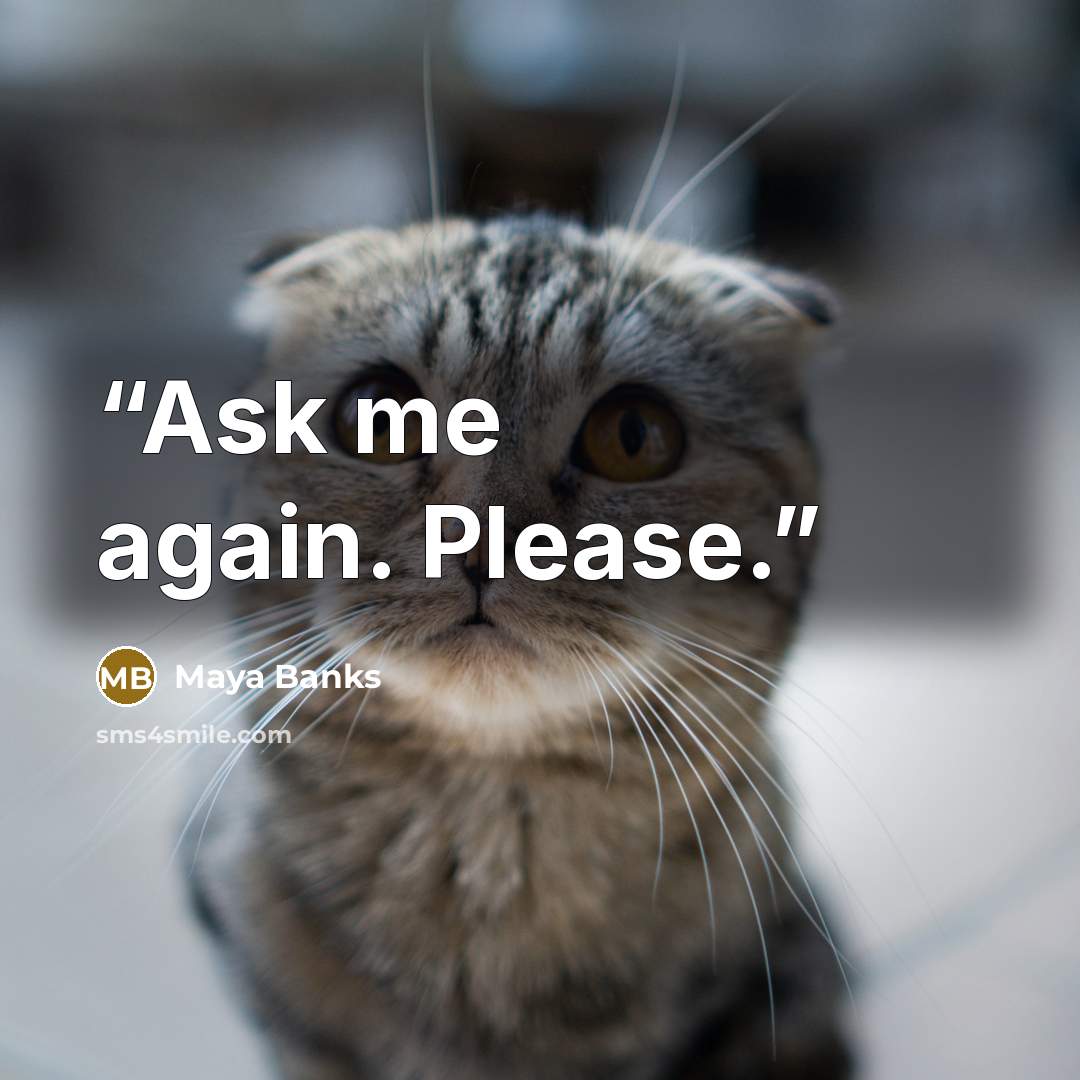 “Ask me again. Please.” quote by Maya Banks