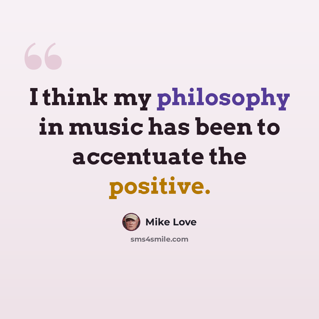 “I think my philosophy in music has been to accentuate the positive.” quote by Mike Love