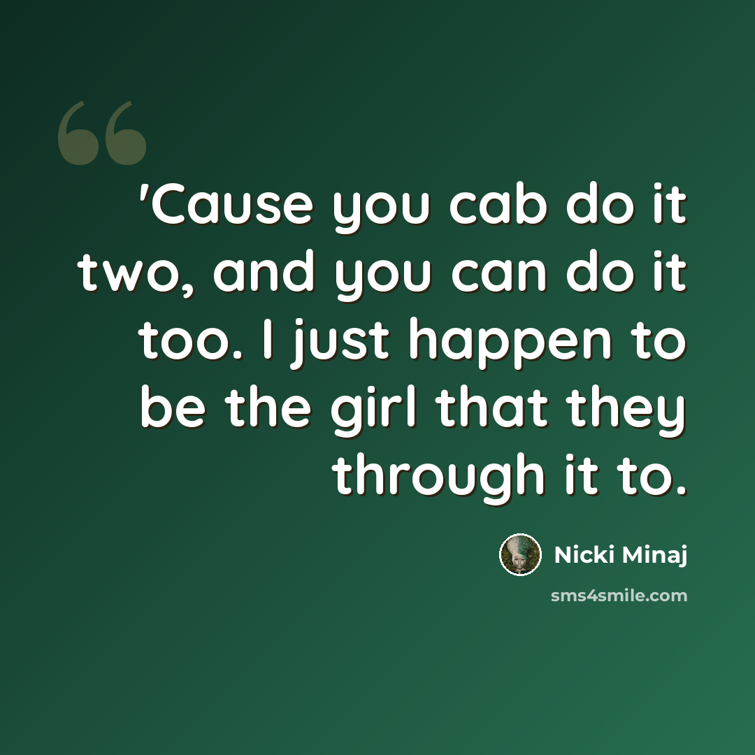 “'Cause you cab do it two, and you can do it too. I just happen to be the girl that they through it to.” quote by Nicki Minaj