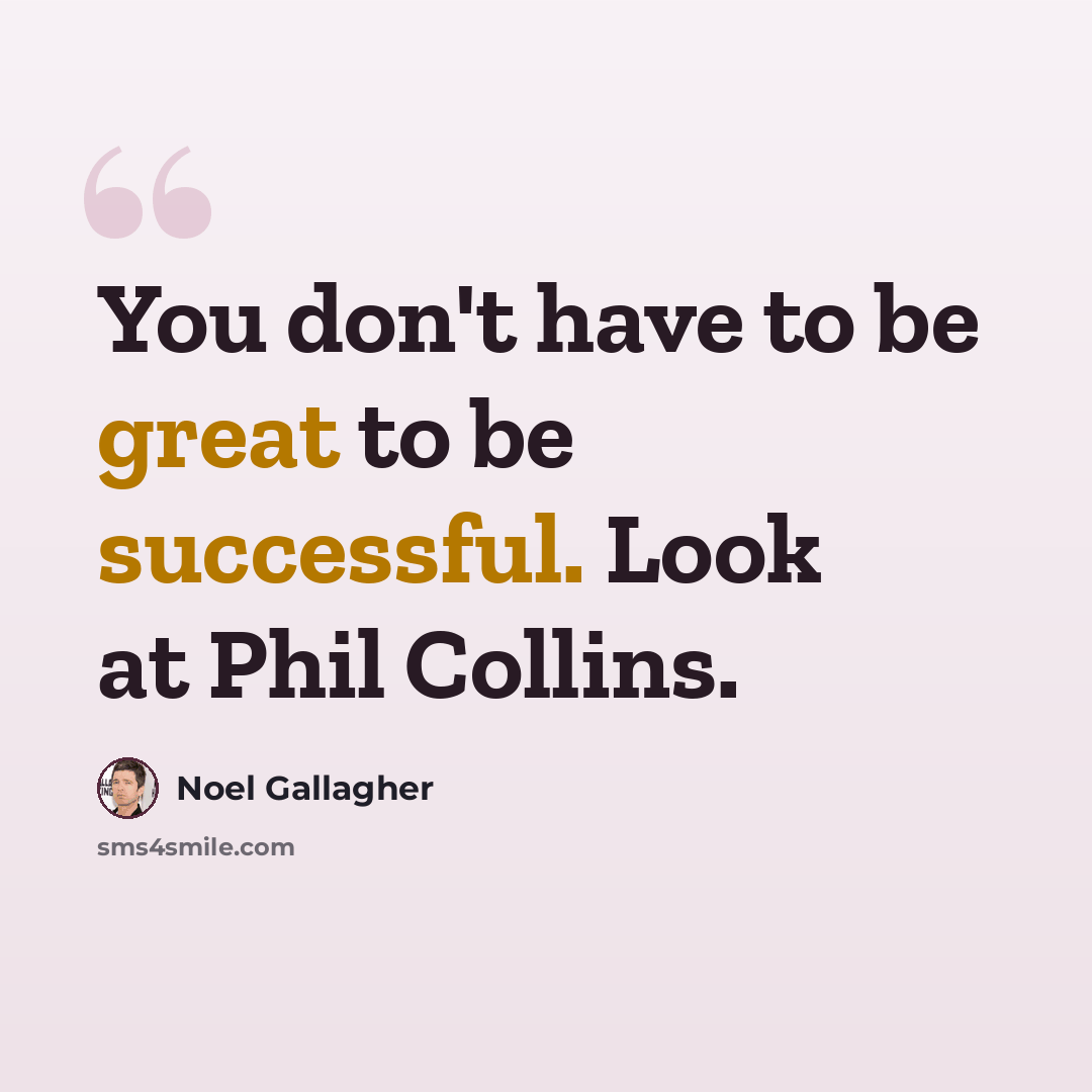 “You don't have to be great to be successful. Look at Phil Collins.” quote by Noel Gallagher