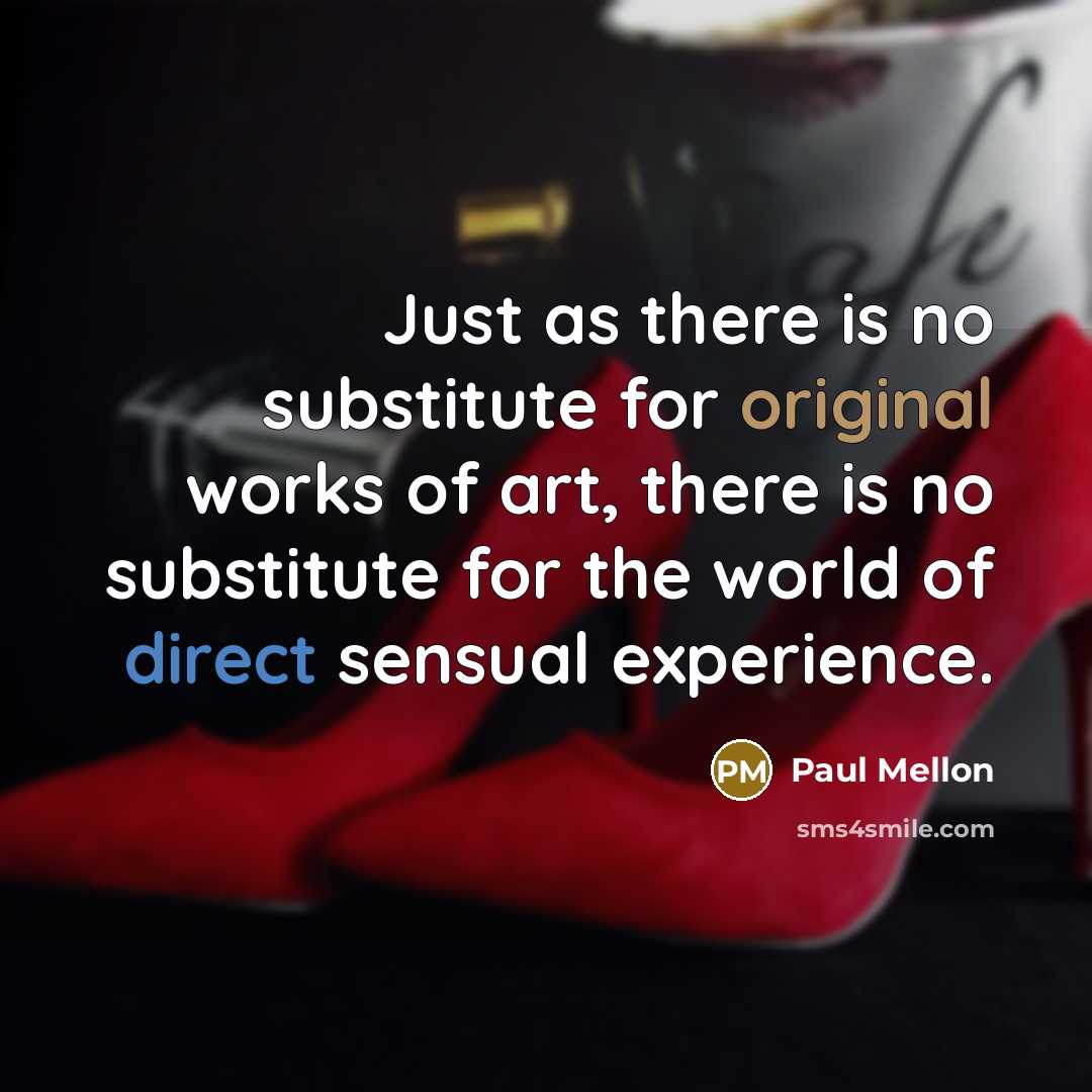 “Just as there is no substitute for original works of art, there is no substitute for the world of direct sensual experience.” quote by Paul Mellon