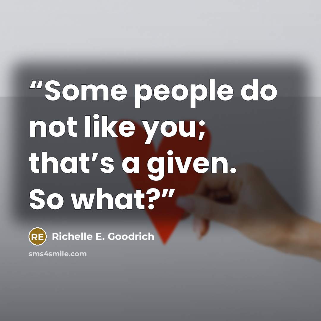 “Some people do not like you; that’s a given. So what?” quote by Richelle E. Goodrich