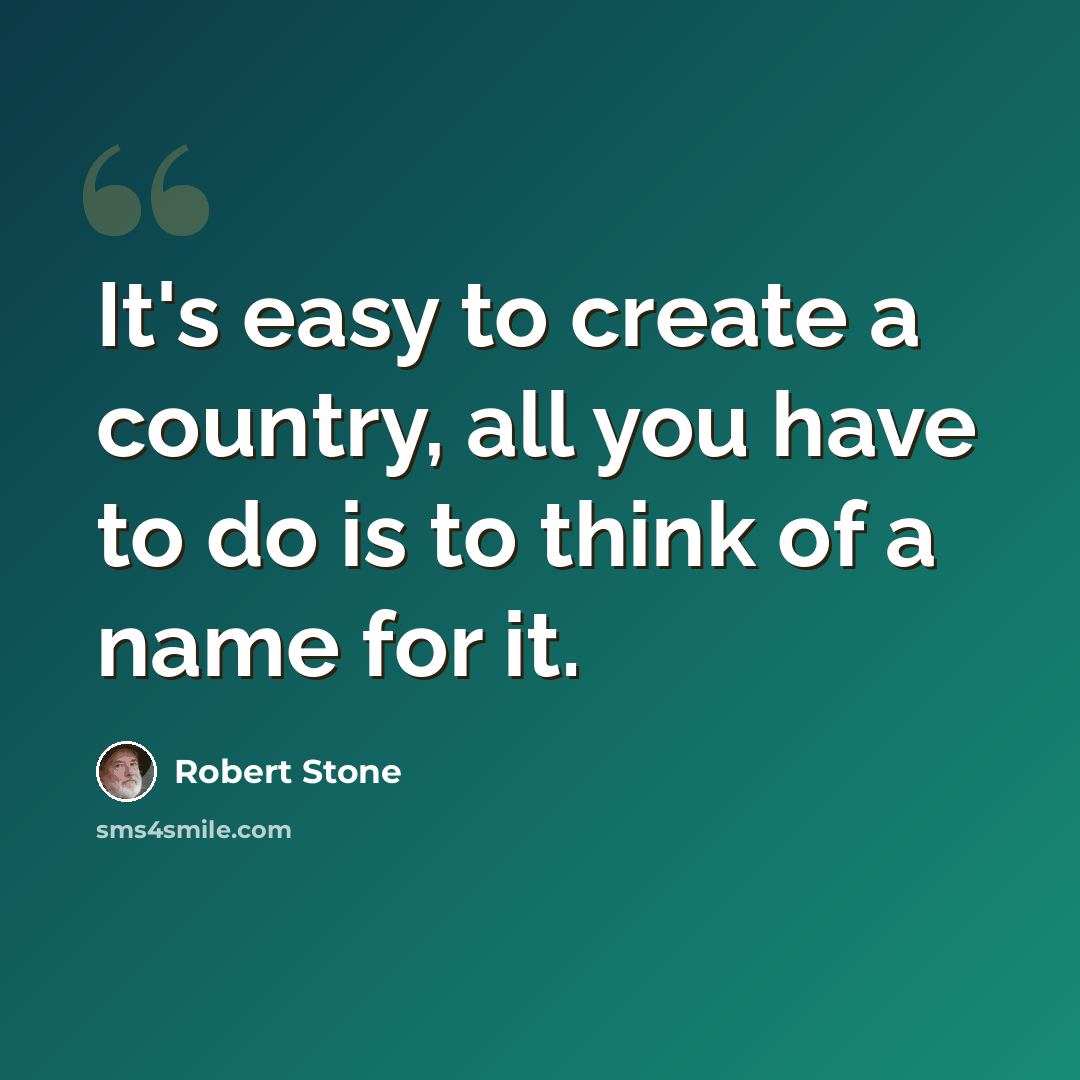 “It's easy to create a country, all you have to do is to think of a name for it.” quote by Robert Stone