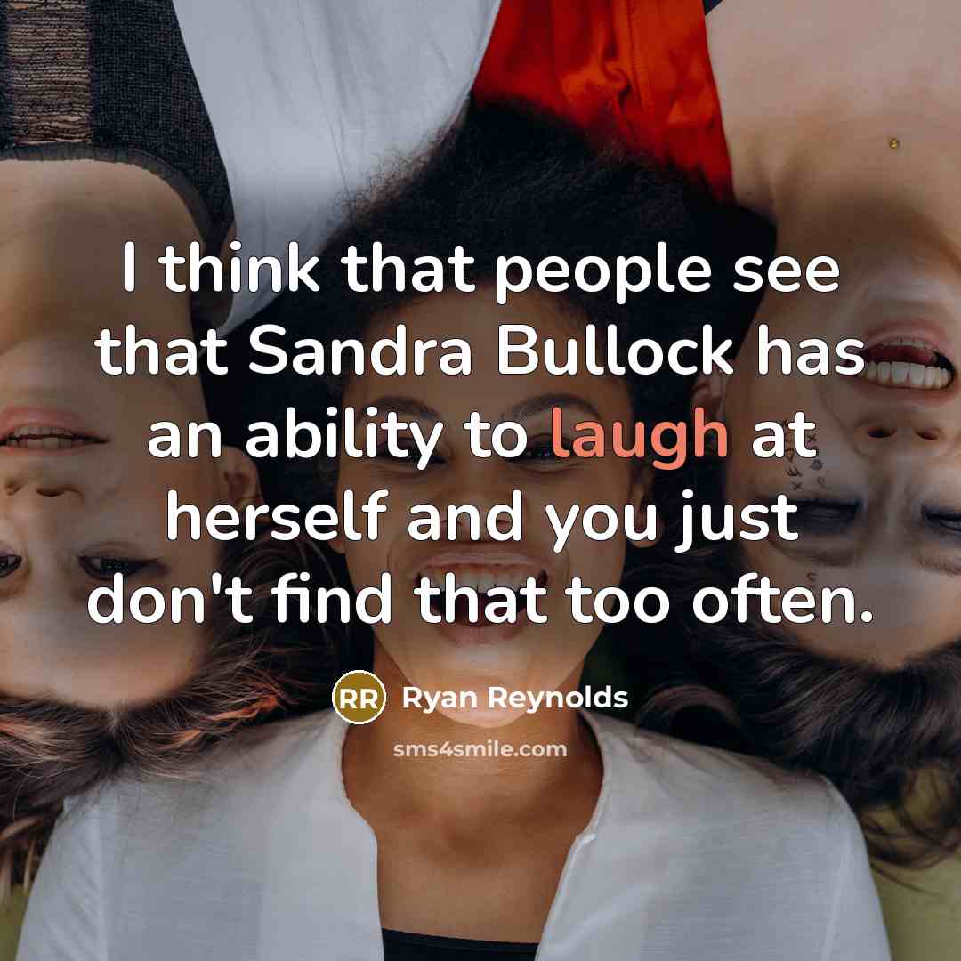 “I think that people see that Sandra Bullock has an ability to laugh at herself and you just don't find that too often.” quote by Ryan Reynolds