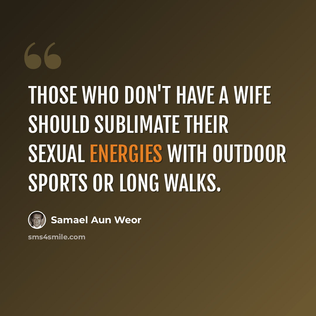 “Those who don't have a wife should sublimate their sexual energies with outdoor sports or long walks.” quote by Samael Aun Weor