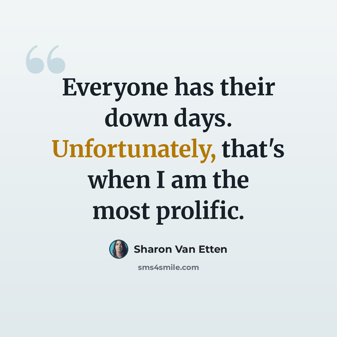 “Everyone has their down days. Unfortunately, that's when I am the most prolific.” quote by Sharon Van Etten