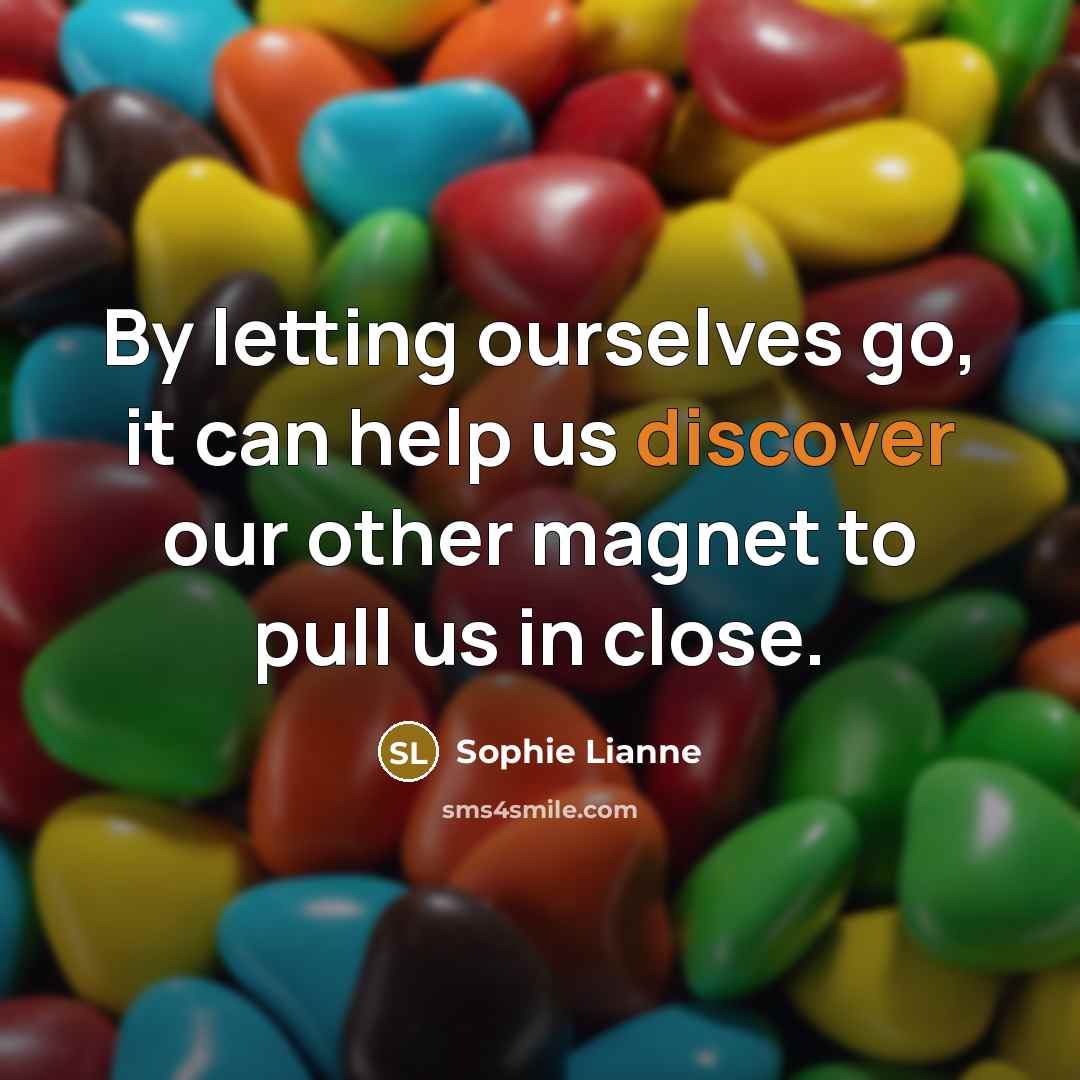 “By letting ourselves go, it can help us discover our other magnet to pull us in close.” quote by Sophie Lianne